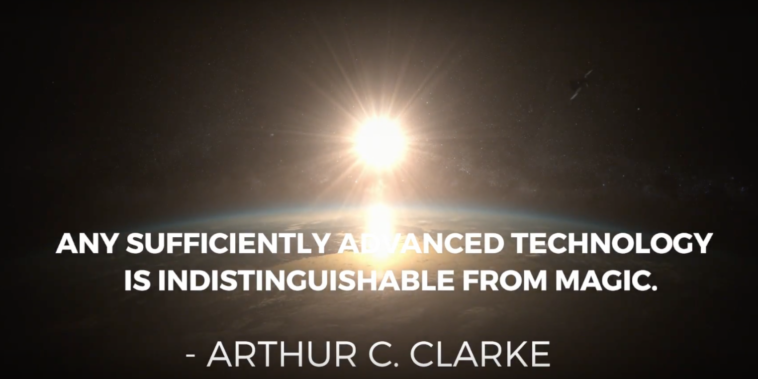 Quote from Arthur C. Clarke, Any sufficiently advanced technology is indistinguishable from magic.